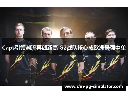 Caps引领潮流再创新高 G2战队核心成欧洲最强中单