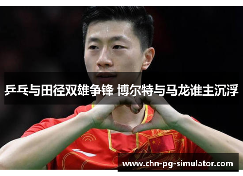 乒乓与田径双雄争锋 博尔特与马龙谁主沉浮
