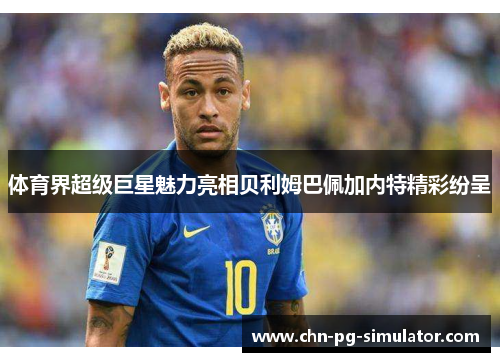 体育界超级巨星魅力亮相贝利姆巴佩加内特精彩纷呈